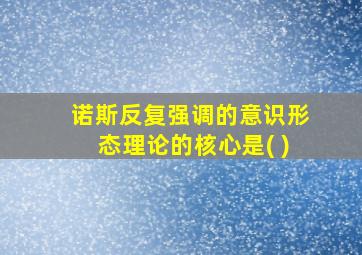 诺斯反复强调的意识形态理论的核心是( )